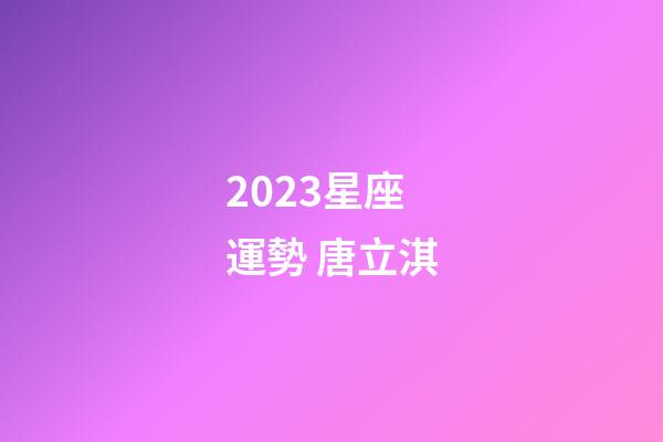 2023星座運勢 唐立淇-第1張-星座運勢-玄機派